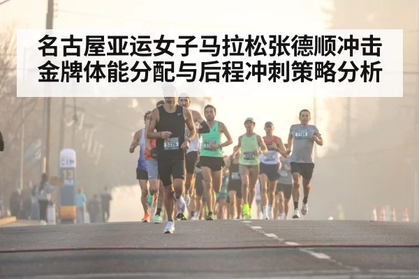 名古屋亚运女子马拉松张德顺冲击金牌体能分配与后程冲刺策略分析